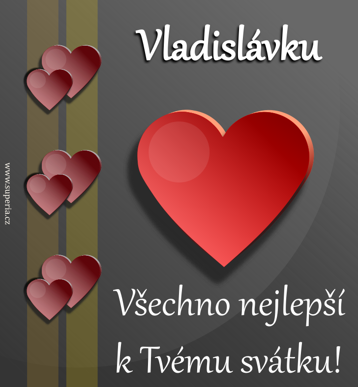 Vladislav (18. leden), pn, pnka, pnka k svtku, jmeninm ke staen na email, mms. Ladin, Vladko, Slva, Vladek, Ladnek, Vla, Slvek, Vladnek, Vladek, La, Vlado, Vlako