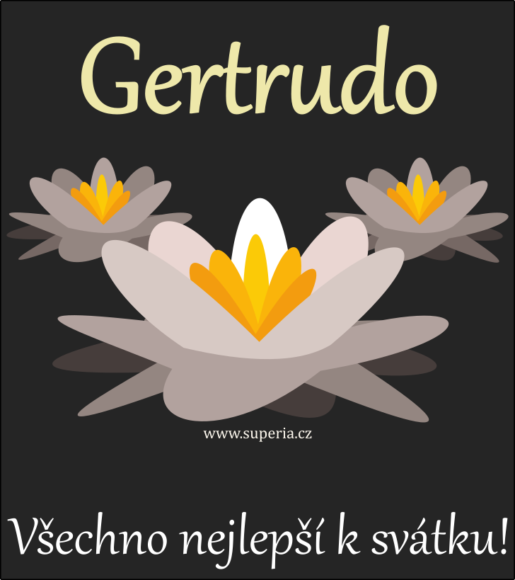 Gertruda (17. listopadu), obrázkové přání, blahopřání, přáníčka k svátku, jmeninám ke stažení na email, mms. Gertrinečka, Gertinka, Gertynečka, Gertrynka, Gertrunečka, Gerta, Gertruška, Gertrunka, Gerty Gertruda (17. listopadu), obrázkové přání, blahopřání, přáníčka k svátku, jmeninám ke stažení na email, mms. Gertrinečka, Gertinka, Gertynečka, Gertrynka, Gertrunečka, Gerta, Gertruška, Gertrunka, Gerty