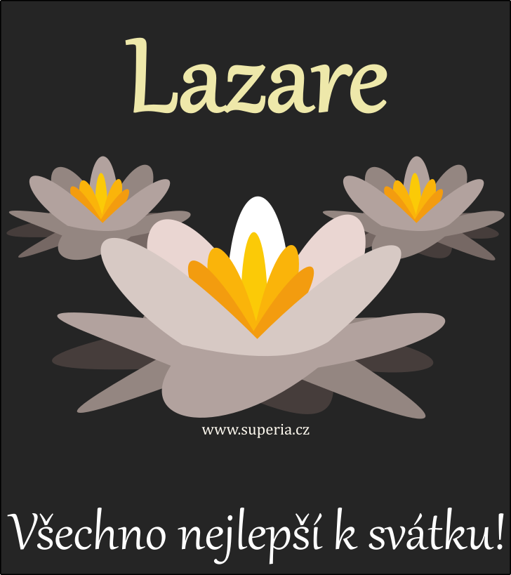 Lazar (17. prosinec), přání, gratulace, přáníčka k svátku, jmeninám ke stažení na email, mms. Lazýneček, Lazárounek, Lazýnek, Lazy, Lazároušek, Lazáreček, Lazárek Lazar (17. prosinec), přání, gratulace, přáníčka k svátku, jmeninám ke stažení na email, mms. Lazýneček, Lazárounek, Lazýnek, Lazy, Lazároušek, Lazáreček, Lazárek